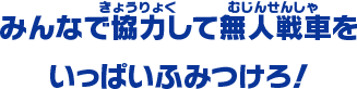 みんなで協力して無人戦車をいっぱいふみつけろ！