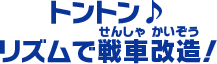 トントン♪ リズムで戦車改造！