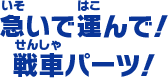 急いで運んで！ 戦車パーツ！