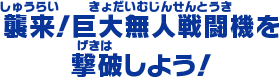 襲来！巨大無人戦闘機を撃破しよう！