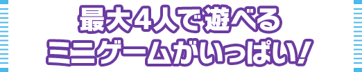 最大4人で遊べるミニゲームがいっぱい！