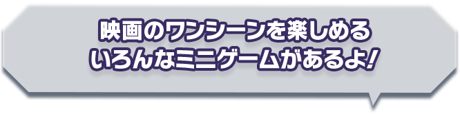 映画のワンシーンを楽しめる いろんなミニゲームがあるよ！