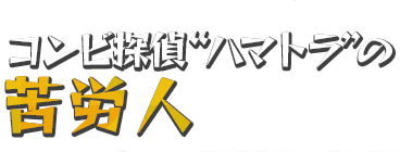 コンビ探偵“ハマトラ”の苦労人