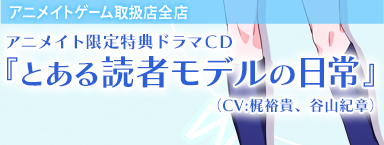 アニメイトゲーム取扱店全店アニメイト限定特典ドラマＣＤ『とある読者モデルの日常』 （CV:梶裕貴、谷山紀章） 