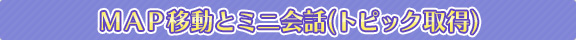 ＭＡＰ移動とミニ会話（トピック取得） 