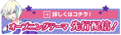 オープニングテーマ先行配信！　→詳しくはコチラ