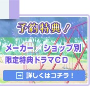 予約特典！メーカー／ショップ別限定特典ドラマＣＤ＜詳しくはコチラ!＞