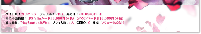 タイトル：カリギュラ　ジャンル：RPG　発売日：2016年6月23日予定 希望小売価格：【PS Vitaカード】 6,980円（＋税）　【ダウンロード版】 6,389円（＋税）対応機種：PlayStationⓇVita　プレイ人数：１人　CERO：審査予定　発売：フリュー株式会社