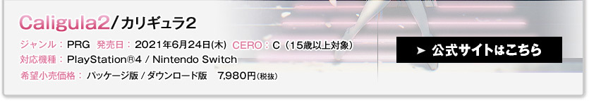 カリギュラ２ ジャンル：RPG 発売日:2021年6月24日(木) CERO:C（15歳以上対象） 対応機種：PlayStation®︎4/Nintendo Switch 希望小売価格:パッケージ版/ダウンロード版　7,980円(税込) 販売元：フリュー株式会社