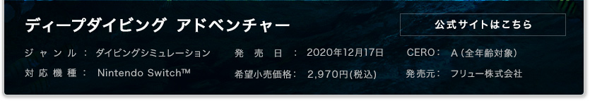 ディープダイビング アドベンチャー ジャンル：ダイビングシミュレーション 発売日：2020年12月17日 CERO:A(全年齢対象) 対応機種：NintendoSwirtch™ 希望小売価格：2,970円(税込)　発売元：フリュー株式会社