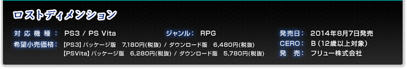 対応機種：PS3 / PS Vita ジャンル：RPG 発売日：2014年8月7日発売予定 希望小売価格：【PS3】パッケージ版　7,180円(税抜) / ダウンロード版　6,480円(税抜)【PSVita】パッケージ版　6,280円(税抜) / ダウンロード版　5,780円(税抜) CERO：審査予定 発　売：フリュー株式会社