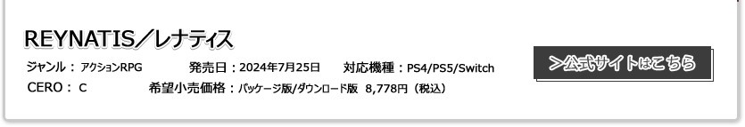 REYNATIS／レナティス ジャンル：アクションRPG 発売日:2024年7月25日 CERO:審査中 対応機種：PS4/PS5/Switch 希望小売価格：パッケージ版/ダウンロード版　8,778円（税込）