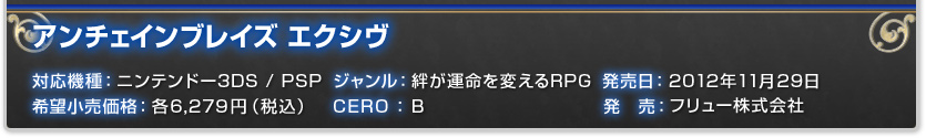 対応機種：ニンテンドー3DS / PSP ジャンル：絆が運命を変えるRPG 発売日：2012年11月29日（予定） 希望小売価格：各6,279円（税込） CERO：B 発　売：フリュー株式会社