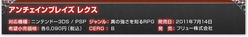 対応機種：ニンテンドー3DS / PSP ジャンル：真の強さを知るRPG 発売日：2011年7月14日 希望小売価格：各6,090円（税込） CERO：B 発　売：フリュー株式会社