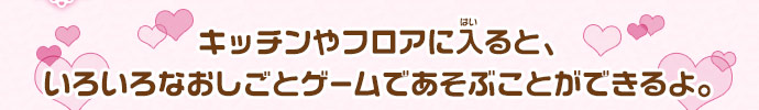 キッチンやフロアに入ると、いろいろなおしごとゲームであそぶことができるよ。