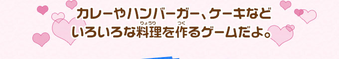 カレーやハンバーガー、ケーキなどいろいろな料理を作るゲームだよ。