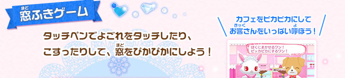 窓ふきゲーム/タッチペンでよごれをタッチしたり、こすったりして、窓をぴかぴかにしよう！　カフェをピカピカにしてお客さんをいっぱい呼ぼう！
