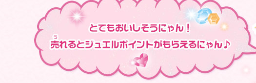 とてもおいしそうにゃん！売れるとジュエルポイントがもらえるにゃん♪