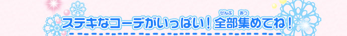 ステキなコーデがいっぱい！全部集めてね！