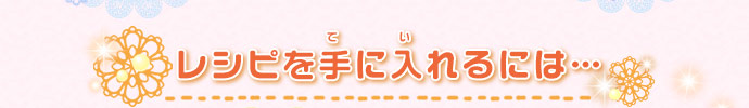 レシピを手に入れるには…