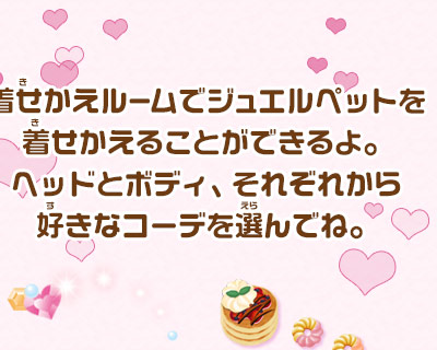 着せかえルームでジュエルペットを着せかえることができるよ。ヘッドとボディ、それぞれから好きなコーデを選んでね。