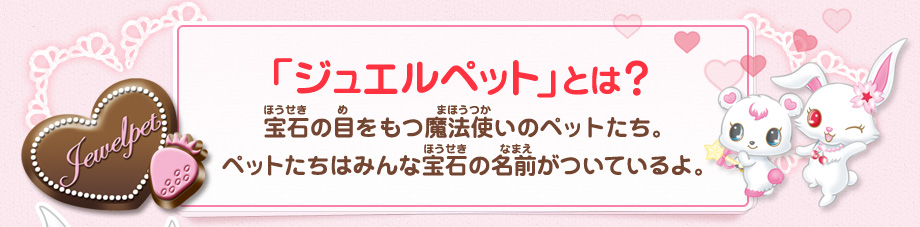 ジュエルペットとは？宝石の目をもつ魔法使いのペットたち。ペットたちはみんな宝石の名前がついているよ。