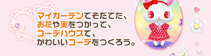 マイガーデンでそだてた、お花や実をつかって、コーデハウスで、かわいいコーデをつくろう。