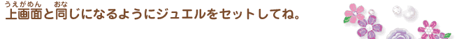 上画面と同じになるようにジュエルをセットしてね。