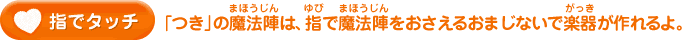 指でタッチ／「つき」の魔法陣は、指で魔法陣をおさえるおまじないで楽器が作れるよ。