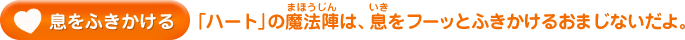 息をふきかける／「ハート」の魔法陣は、息をフーッとふきかけるおまじないだよ。息をふきかける／「ハート」の魔法陣は、息をフーッとふきかけるおまじないだよ。