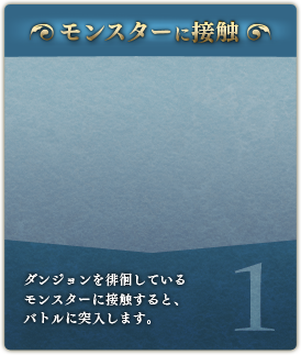 【モンスターに接触】ダンジョンを徘徊しているモンスターに接触すると、バトルに突入します。