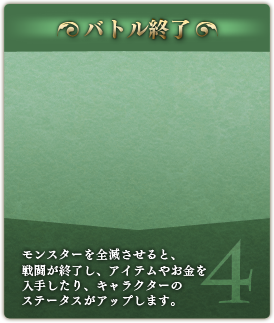 【バトル終了】モンスターを全滅させると、戦闘が終了し、アイテムやお金を入手したり、キャラクターのステータスがアップします。