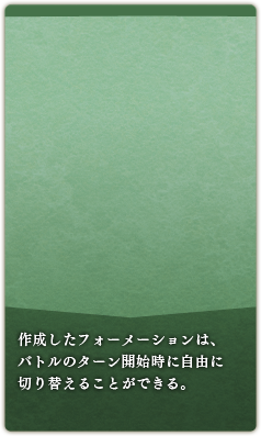 作成したフォーメーションは、バトルのターン開始時に自由に切り替えることができる。