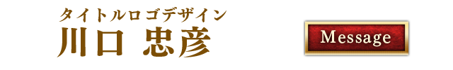 タイトルロゴデザイン 川口 忠彦
