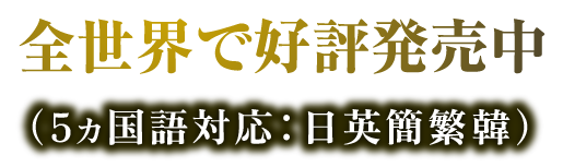 全世界で好評発売中（5ヶ国語対応：日英簡繁韓）