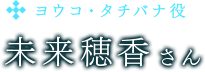 ヨウコ・タチバナ役　未来穂香さん