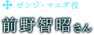 ゼンジ・マエダ役　前野智昭さん