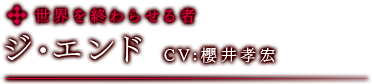 世界を終わらせる者　ジ・エンド　CV:櫻井孝宏