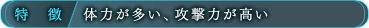 特徴/体力が多い、攻撃力が高い