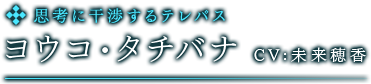 思考に干渉するテレパス　ヨウコ・タチバナ　CV:未来穂香