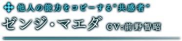 他人の能力をコピーする“共感者“　ゼンジ・マエダ　CV:前野智昭