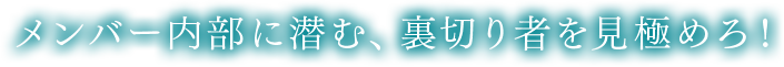 メンバー内部に潜む、裏切り者を見極めろ！