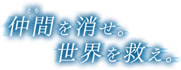 仲間（とも）を消せ。世界を救え