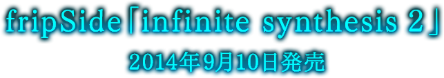 fripSide「infinite synthesis 2」2014 年9月10日発売