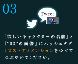 「欲しいキャラクターの名前」と「“02”の画像」にハッシュタグ#ロストディメンションをつけてつぶやいてください。
