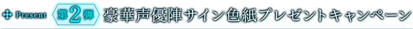 第２弾　豪華声優陣サイン色紙プレゼントキャンペーン