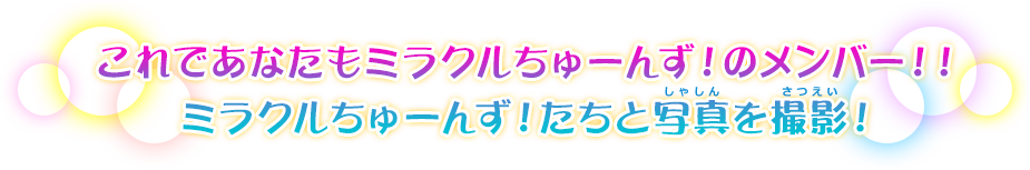 これであなたもミラクルちゅーんず！のメンバー！！ミラクルちゅーんず！たちと写真を撮影！