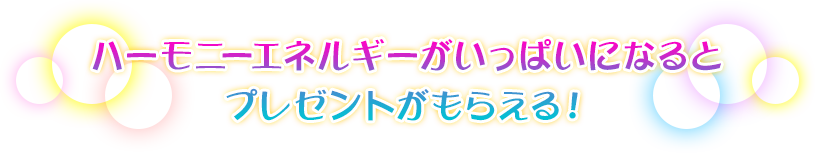 ハーモニーエネルギーがいっぱいになるとプレゼントがもらえる！