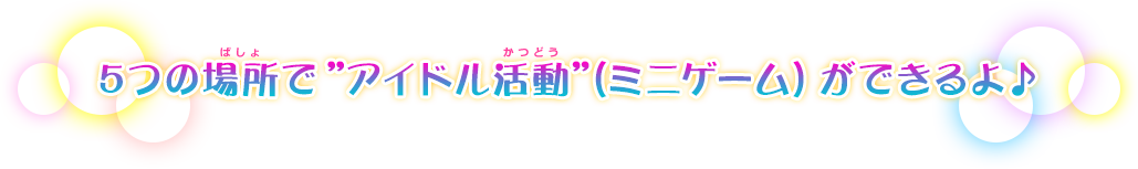 5つの場所で"アイドル活動"（ミニゲーム）ができるよ