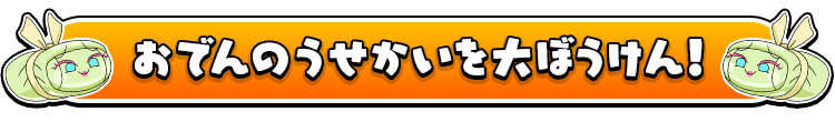 おでんのうせかいを大ぼうけん！